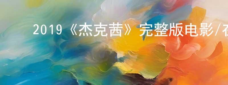 ﻿陈本林发布﻿2019《杰克茜》完整版电影/在线观看/百度云-美剧天堂